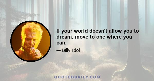 If your world doesn't allow you to dream, move to one where you can.