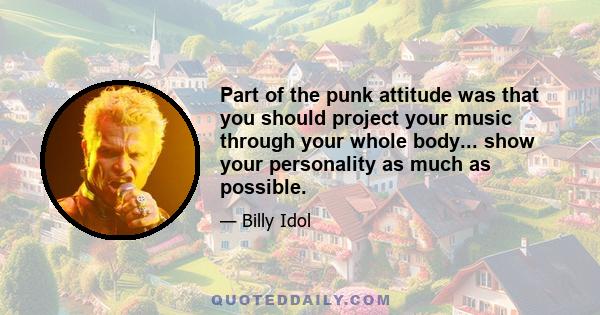 Part of the punk attitude was that you should project your music through your whole body... show your personality as much as possible.