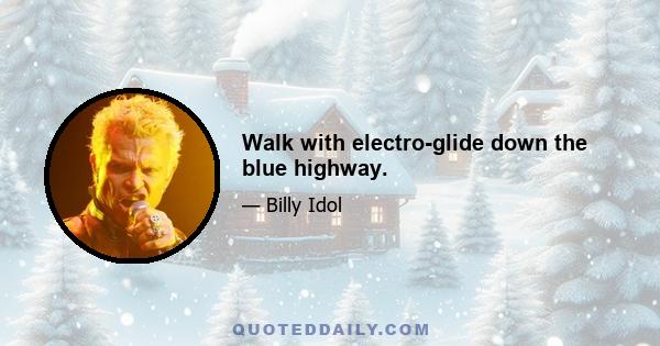 Walk with electro-glide down the blue highway.