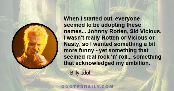 When I started out, everyone seemed to be adopting these names... Johnny Rotten, Sid Vicious. I wasn't really Rotten or Vicious or Nasty, so I wanted something a bit more funny - yet something that seemed real rock 'n'