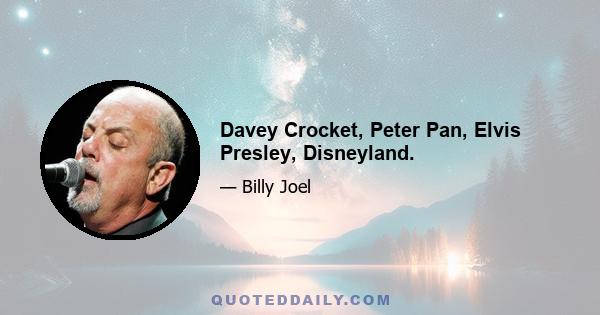 Davey Crocket, Peter Pan, Elvis Presley, Disneyland.