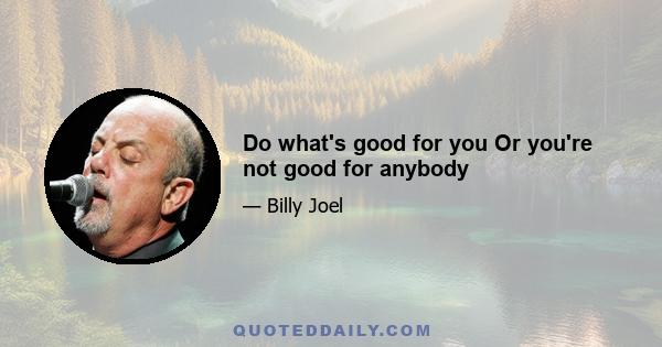 Do what's good for you Or you're not good for anybody