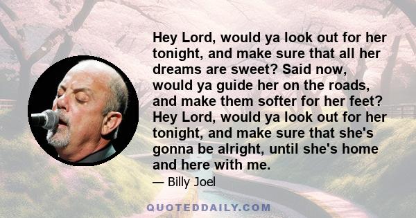 Hey Lord, would ya look out for her tonight, and make sure that all her dreams are sweet? Said now, would ya guide her on the roads, and make them softer for her feet? Hey Lord, would ya look out for her tonight, and