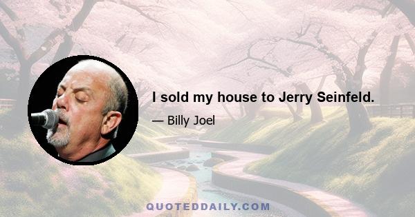 I sold my house to Jerry Seinfeld.