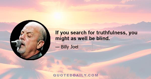 If you search for truthfulness, you might as well be blind.