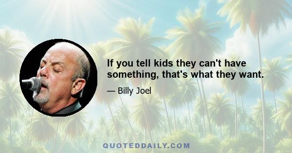 If you tell kids they can't have something, that's what they want.