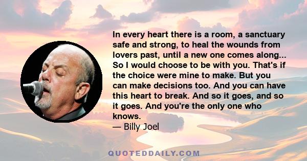 In every heart there is a room, A sanctuary safe and strong, To heal the wounds from lovers past, Until a new one comes along