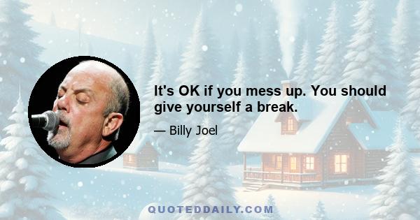 It's OK if you mess up. You should give yourself a break.