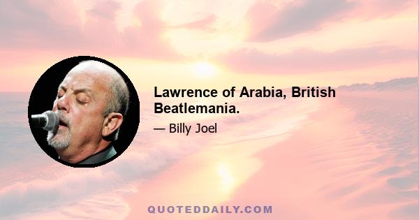 Lawrence of Arabia, British Beatlemania.