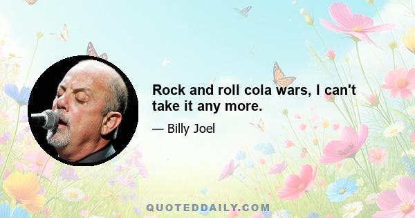 Rock and roll cola wars, I can't take it any more.