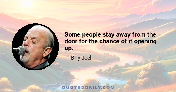 Some people stay away from the door for the chance of it opening up.