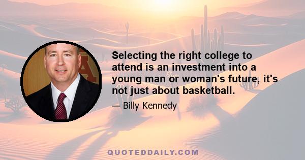 Selecting the right college to attend is an investment into a young man or woman's future, it's not just about basketball.