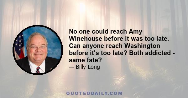 No one could reach Amy Winehouse before it was too late. Can anyone reach Washington before it's too late? Both addicted - same fate?