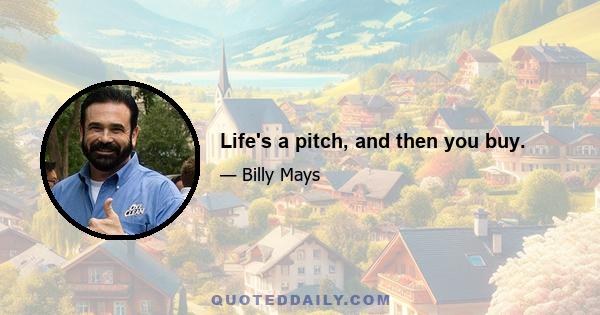 Life's a pitch, and then you buy.