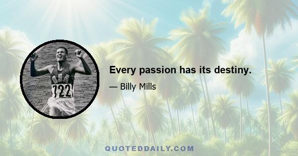 Every passion has its destiny.