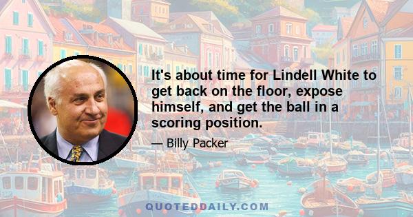 It's about time for Lindell White to get back on the floor, expose himself, and get the ball in a scoring position.