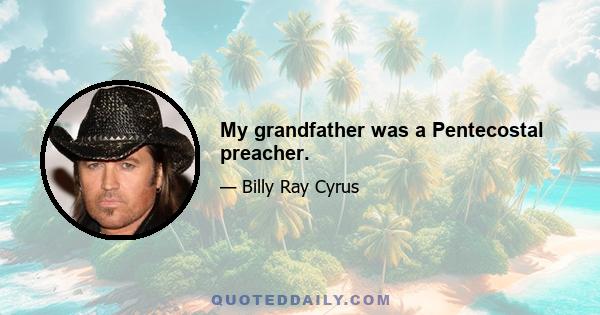 My grandfather was a Pentecostal preacher.