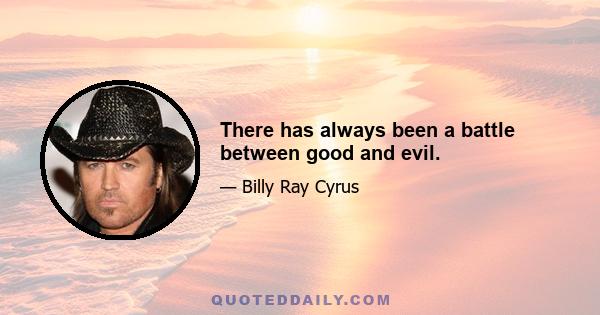 There has always been a battle between good and evil.