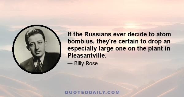 If the Russians ever decide to atom bomb us, they're certain to drop an especially large one on the plant in Pleasantville.