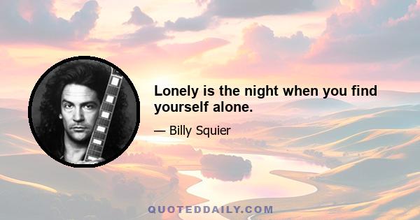 Lonely is the night when you find yourself alone.