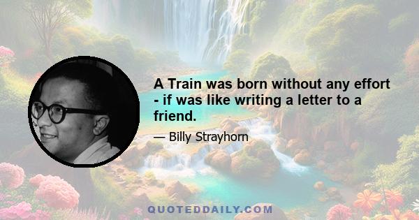 A Train was born without any effort - if was like writing a letter to a friend.