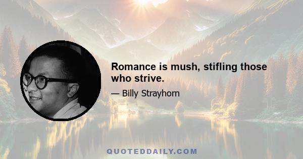 Romance is mush, stifling those who strive.