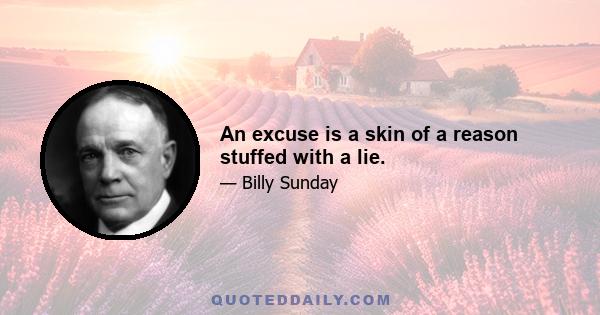 An excuse is a skin of a reason stuffed with a lie.