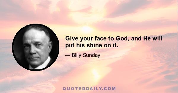 Give your face to God, and He will put his shine on it.