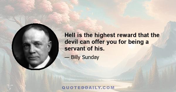 Hell is the highest reward that the devil can offer you for being a servant of his.