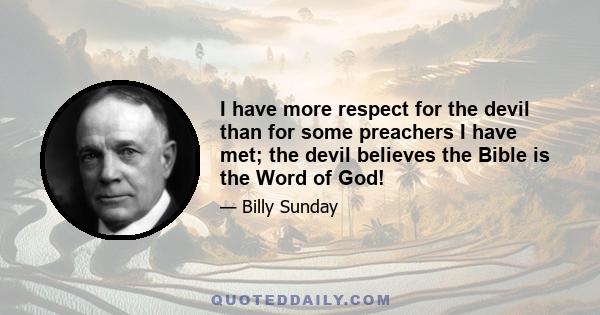 I have more respect for the devil than for some preachers I have met; the devil believes the Bible is the Word of God!