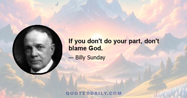 If you don't do your part, don't blame God.