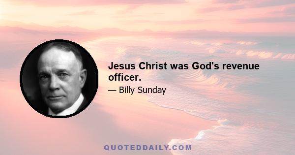 Jesus Christ was God's revenue officer.