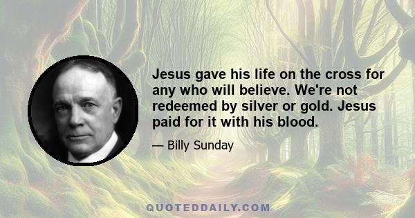 Jesus gave his life on the cross for any who will believe. We're not redeemed by silver or gold. Jesus paid for it with his blood.