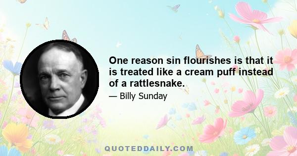 One reason sin flourishes is that it is treated like a cream puff instead of a rattlesnake.