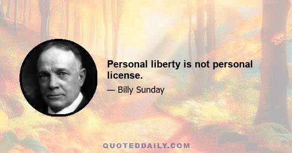 Personal liberty is not personal license.