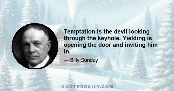 Temptation is the devil looking through the keyhole. Yielding is opening the door and inviting him in.