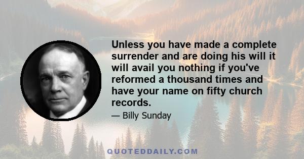 Unless you have made a complete surrender and are doing his will it will avail you nothing if you've reformed a thousand times and have your name on fifty church records.