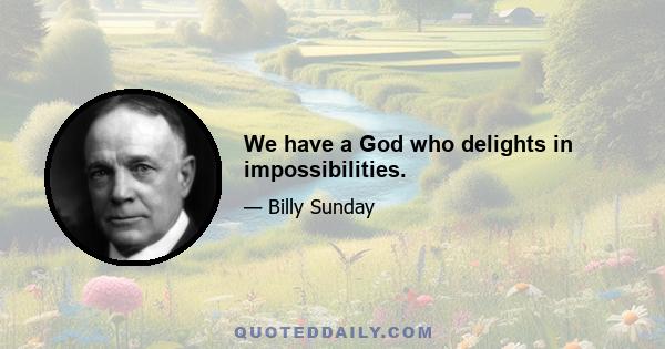 We have a God who delights in impossibilities.