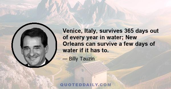 Venice, Italy, survives 365 days out of every year in water; New Orleans can survive a few days of water if it has to.