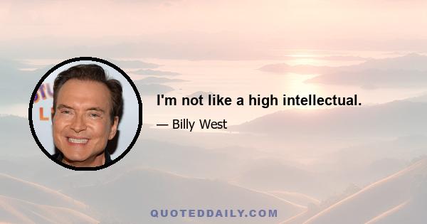 I'm not like a high intellectual.