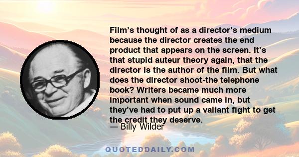 Film’s thought of as a director’s medium because the director creates the end product that appears on the screen. It’s that stupid auteur theory again, that the director is the author of the film. But what does the