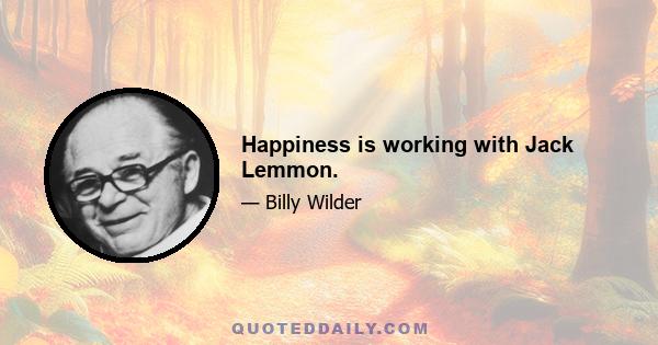 Happiness is working with Jack Lemmon.