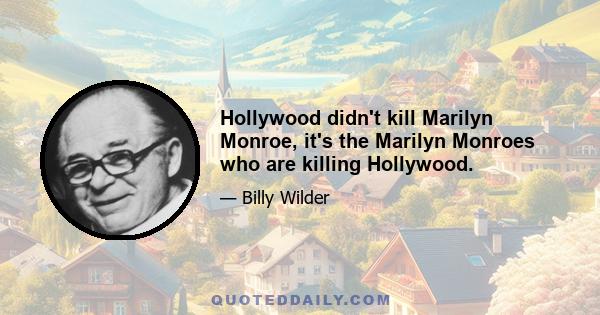 Hollywood didn't kill Marilyn Monroe, it's the Marilyn Monroes who are killing Hollywood.