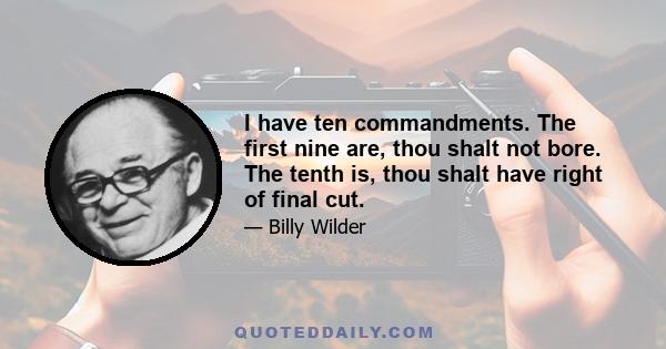 I have ten commandments. The first nine are, thou shalt not bore. The tenth is, thou shalt have right of final cut.