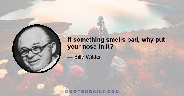 If something smells bad, why put your nose in it?