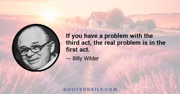 If you have a problem with the third act, the real problem is in the first act.