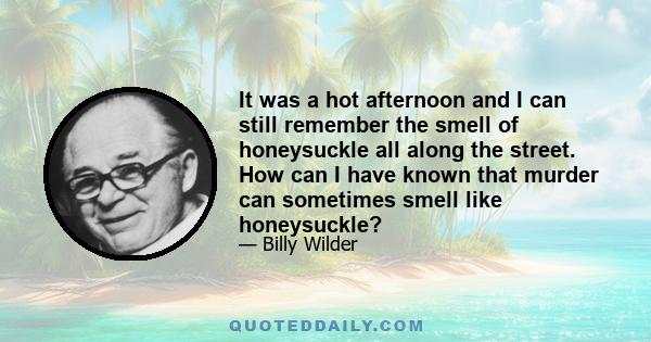 It was a hot afternoon and I can still remember the smell of honeysuckle all along the street. How can I have known that murder can sometimes smell like honeysuckle?