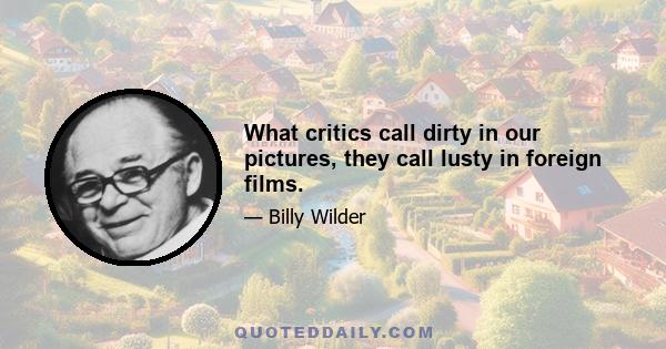 What critics call dirty in our pictures, they call lusty in foreign films.