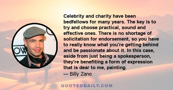 Celebrity and charity have been bedfellows for many years. The key is to try and choose practical, sound and effective ones. There is no shortage of solicitation for endorsement, so you have to really know what you're