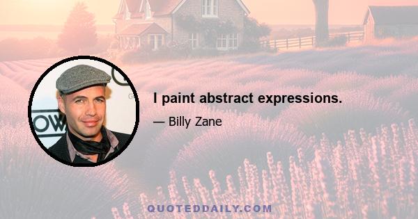 I paint abstract expressions.